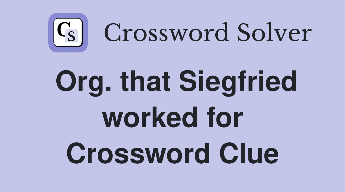 Org. that Siegfried worked for Crossword Clue