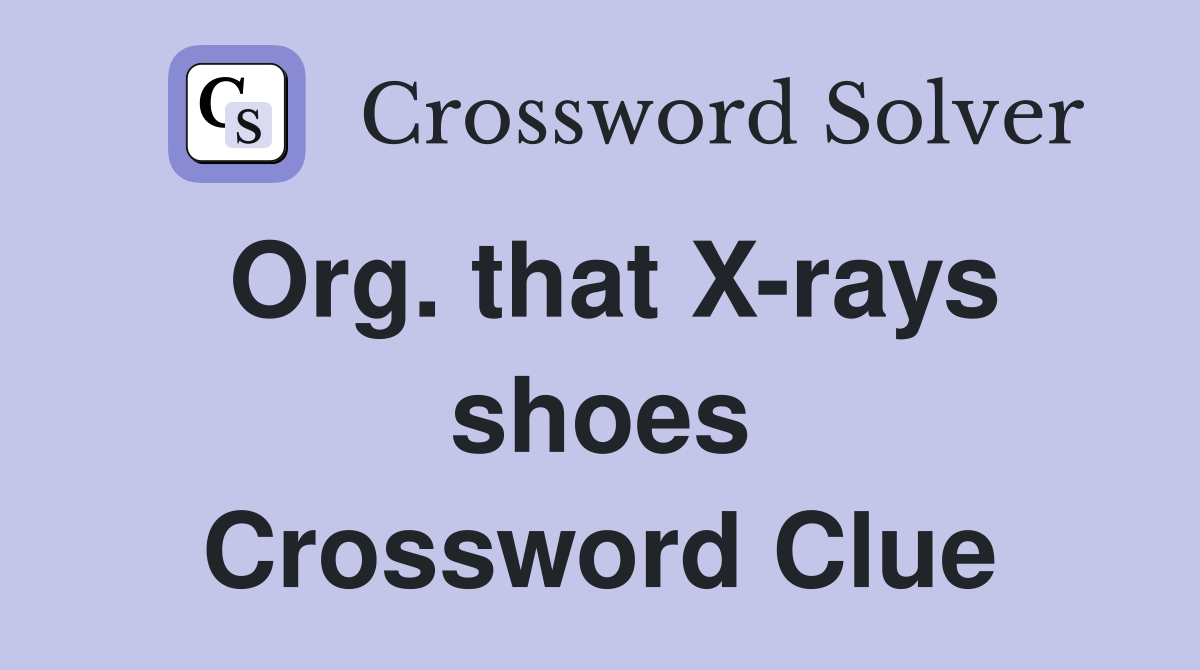 Org. that X-rays shoes Crossword Clue
