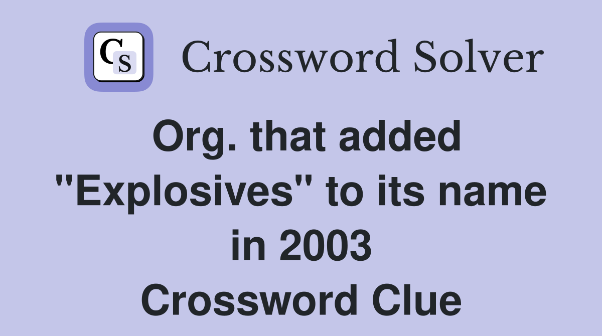 Org. that added "Explosives" to its name in 2003 Crossword Clue