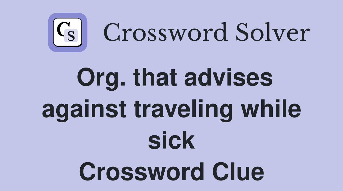 Org. that advises against traveling while sick Crossword Clue