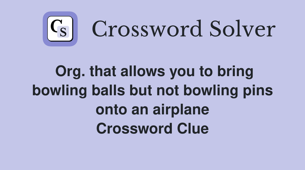 Org. that allows you to bring bowling balls but not bowling pins onto an airplane Crossword Clue