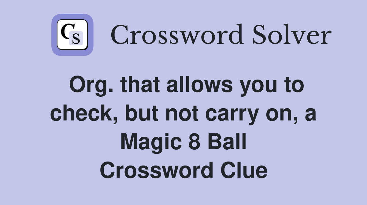 Org. that allows you to check, but not carry on, a Magic 8 Ball Crossword Clue