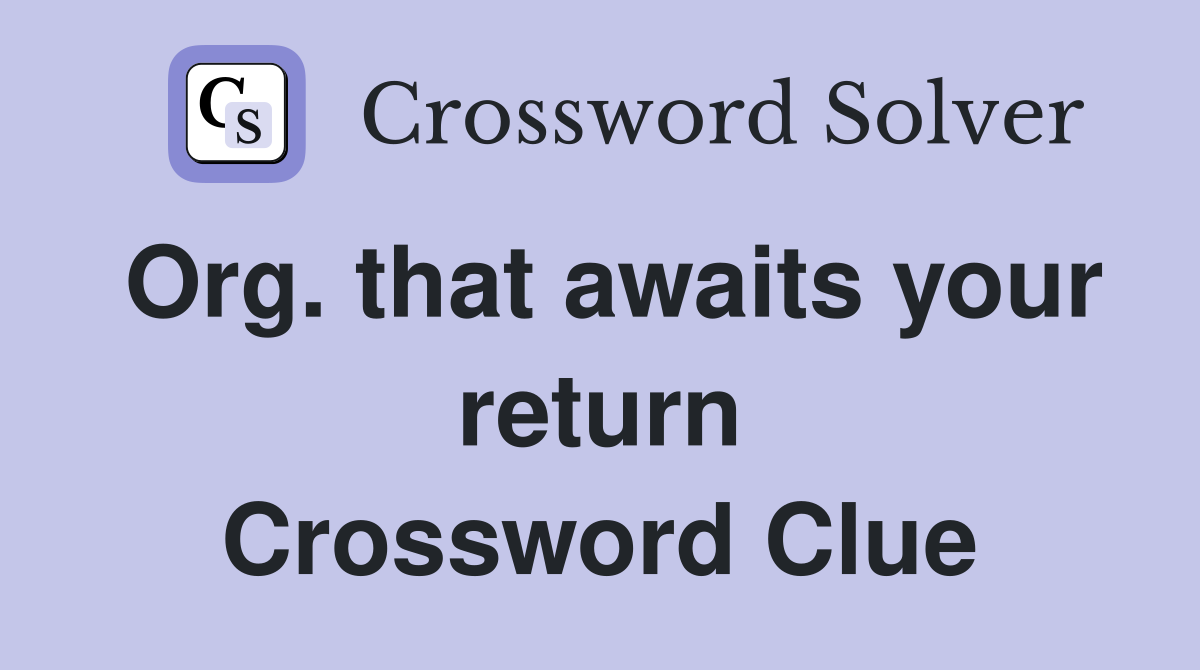 Org. that awaits your return Crossword Clue