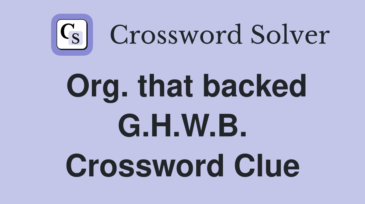 Org. that backed G.H.W.B. Crossword Clue
