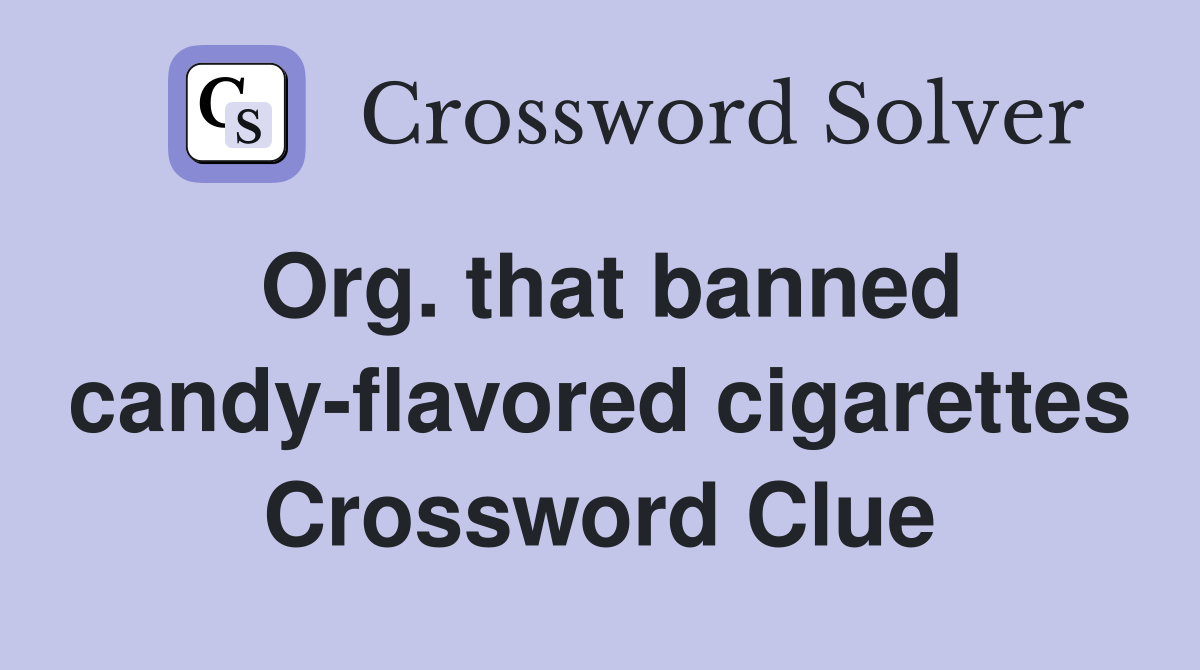 Org. that banned candy-flavored cigarettes Crossword Clue