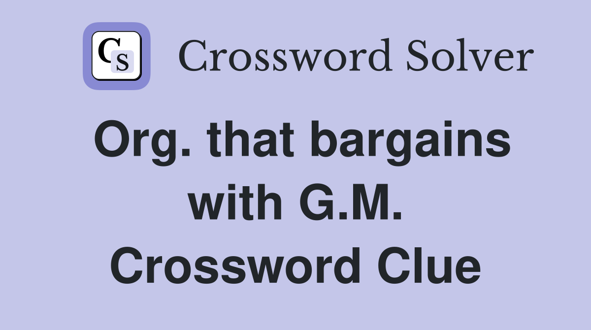 Org. that bargains with G.M. Crossword Clue