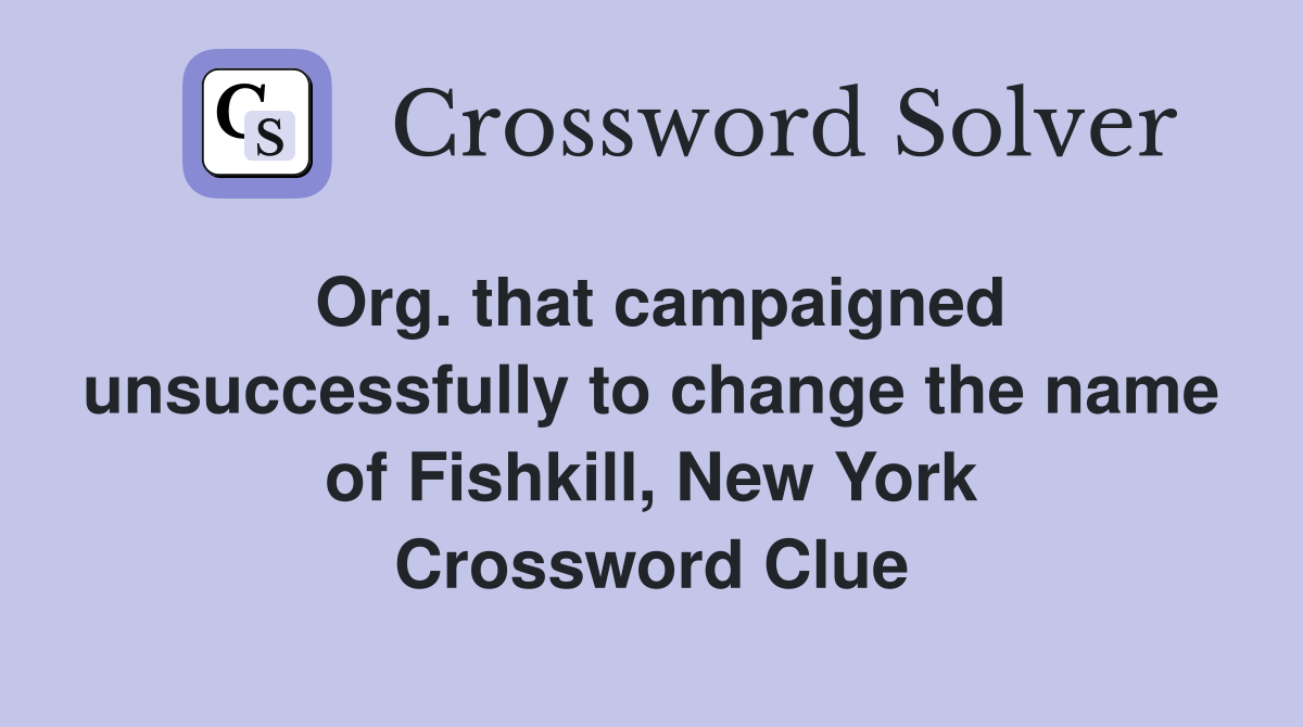 Org. that campaigned unsuccessfully to change the name of Fishkill, New York Crossword Clue