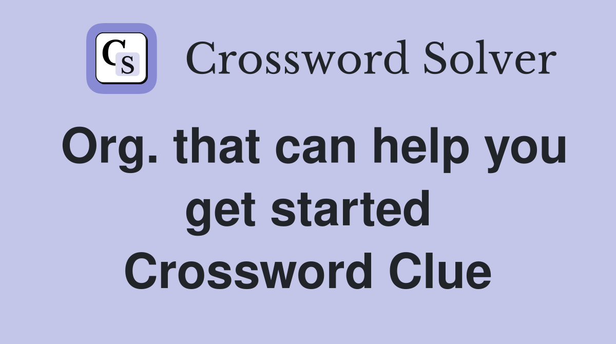 Org. that can help you get started Crossword Clue