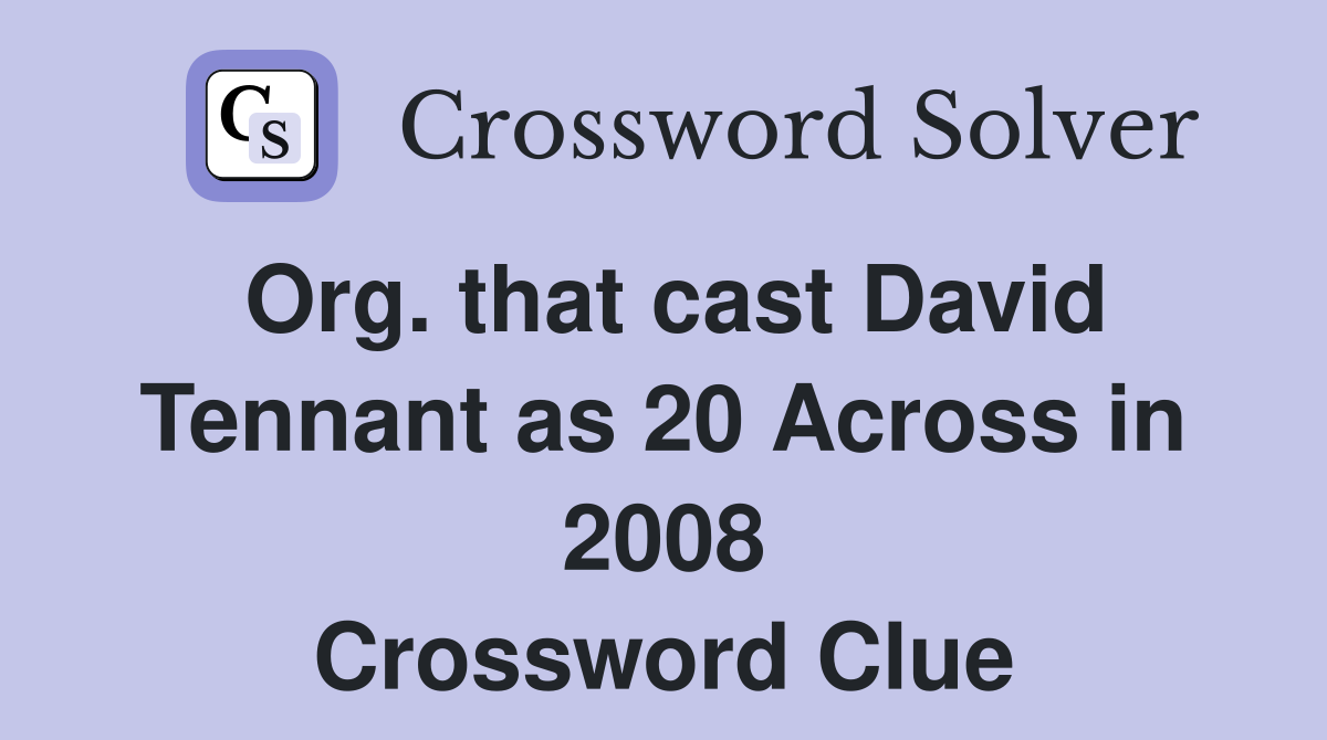 Org. that cast David Tennant as 20 Across in 2008 Crossword Clue
