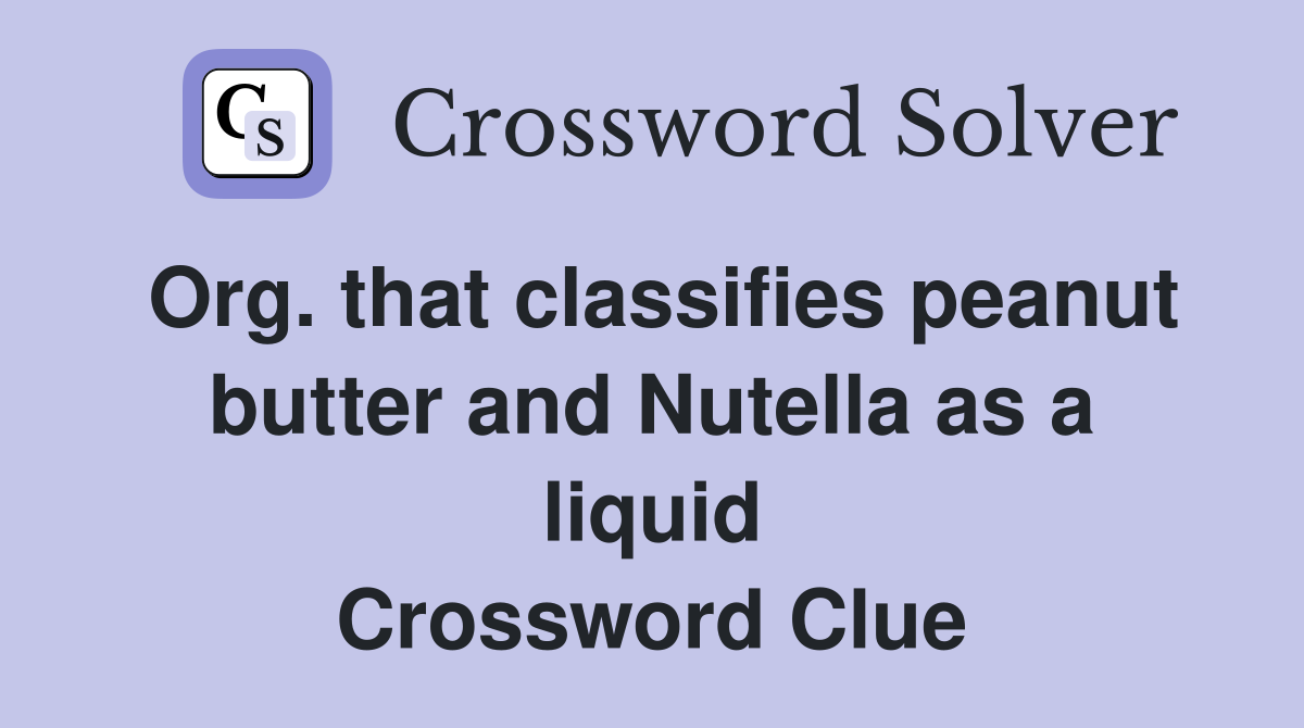 Org. that classifies peanut butter and Nutella as a liquid Crossword Clue
