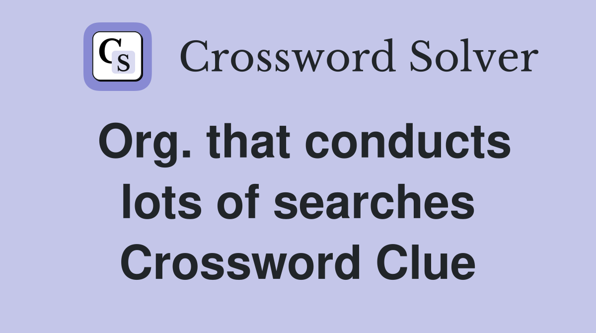 Org. that conducts lots of searches Crossword Clue