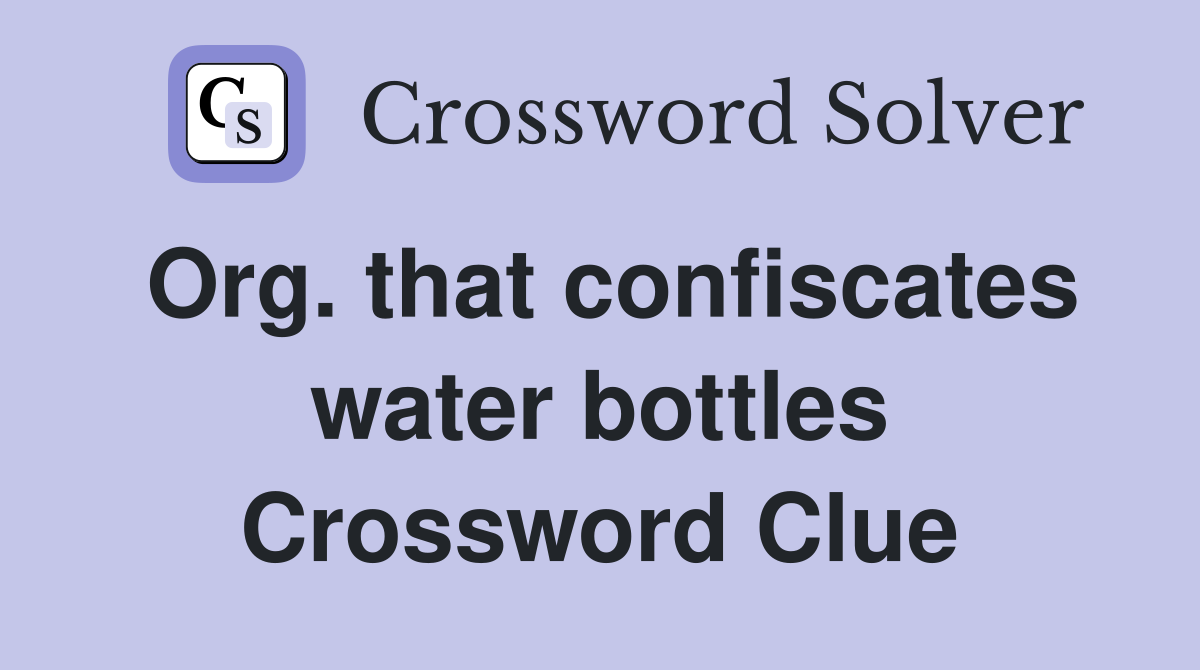 Org. that confiscates water bottles Crossword Clue