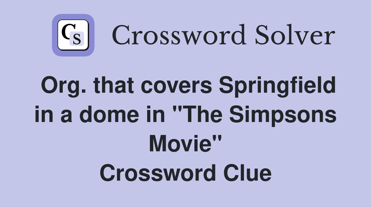 Org. that covers Springfield in a dome in "The Simpsons Movie" Crossword Clue