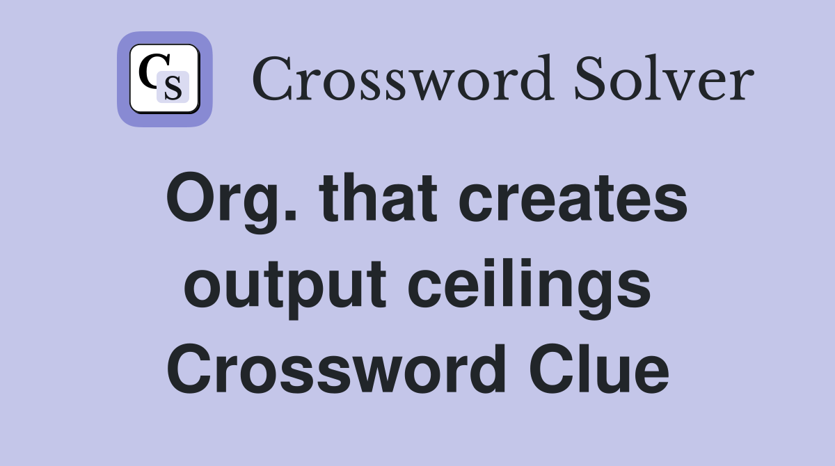 Org. that creates output ceilings Crossword Clue
