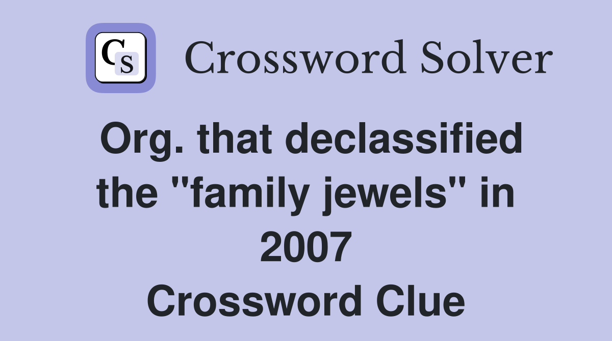 Org. that declassified the "family jewels" in 2007 Crossword Clue