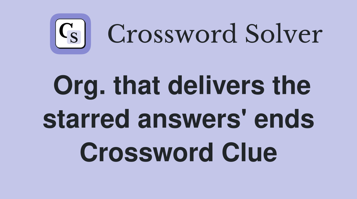 Org. that delivers the starred answers' ends Crossword Clue