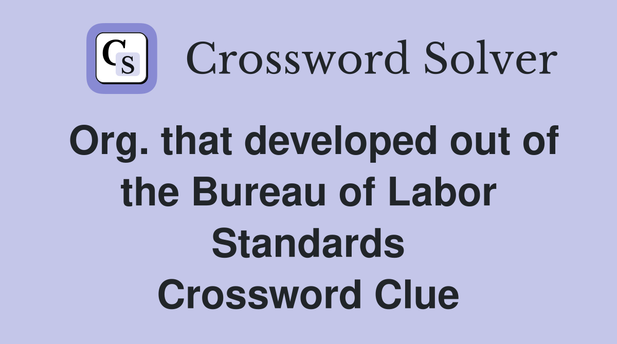 Org. that developed out of the Bureau of Labor Standards Crossword Clue