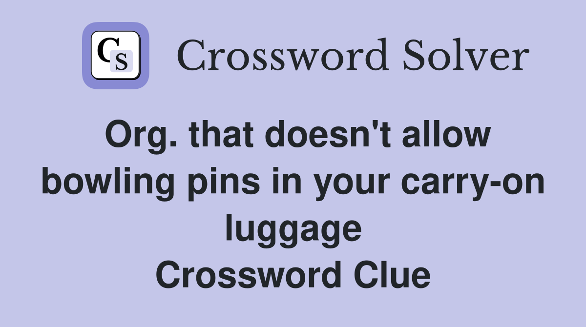Org. that doesn't allow bowling pins in your carry-on luggage Crossword Clue
