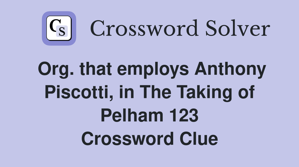 Org. that employs Anthony Piscotti, in The Taking of Pelham 123 Crossword Clue