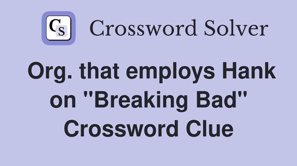 Org. that employs Hank on "Breaking Bad" Crossword Clue