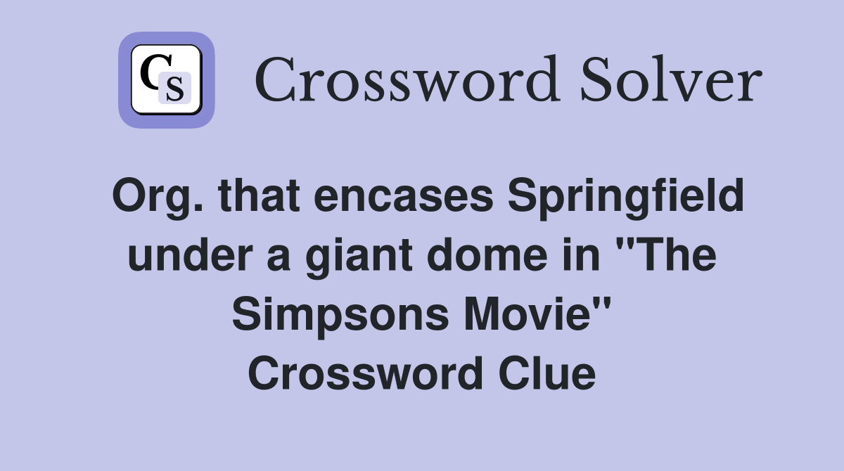 Org. that encases Springfield under a giant dome in "The Simpsons Movie" Crossword Clue