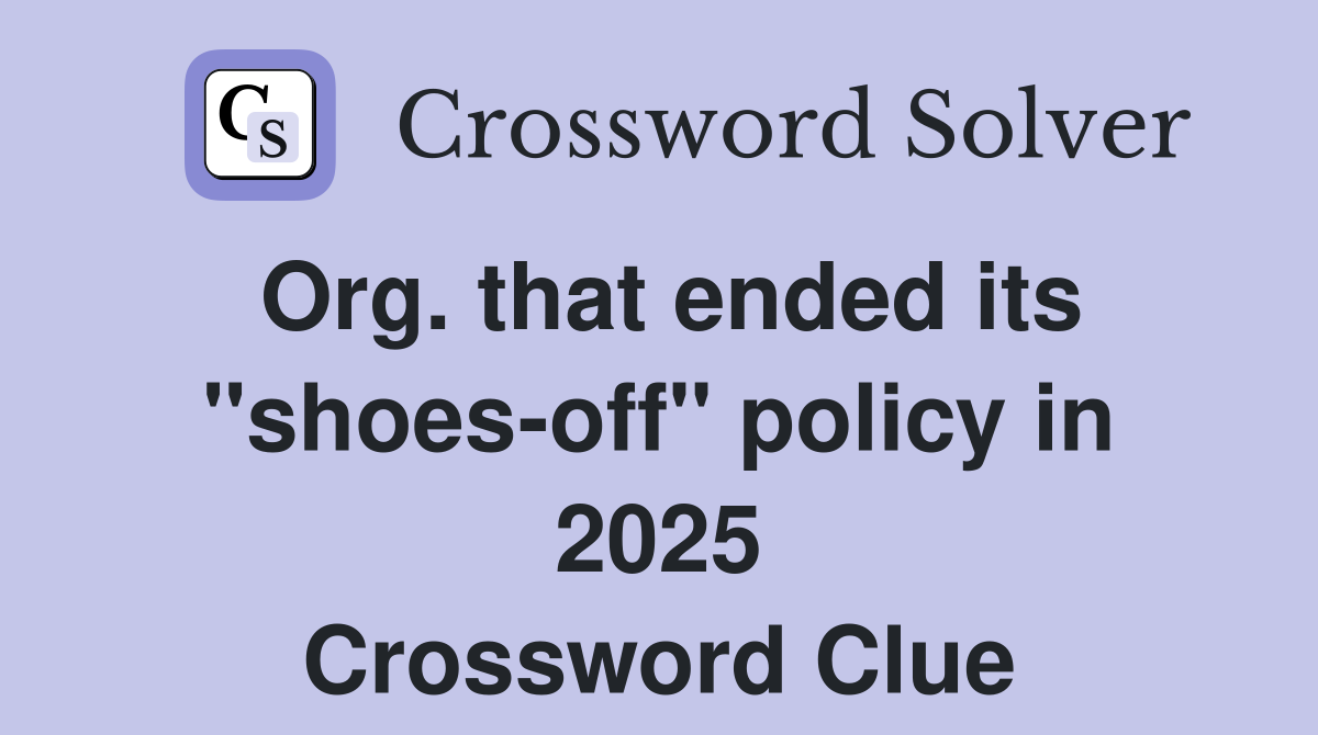 Org. that ended its "shoes-off" policy in 2025 Crossword Clue