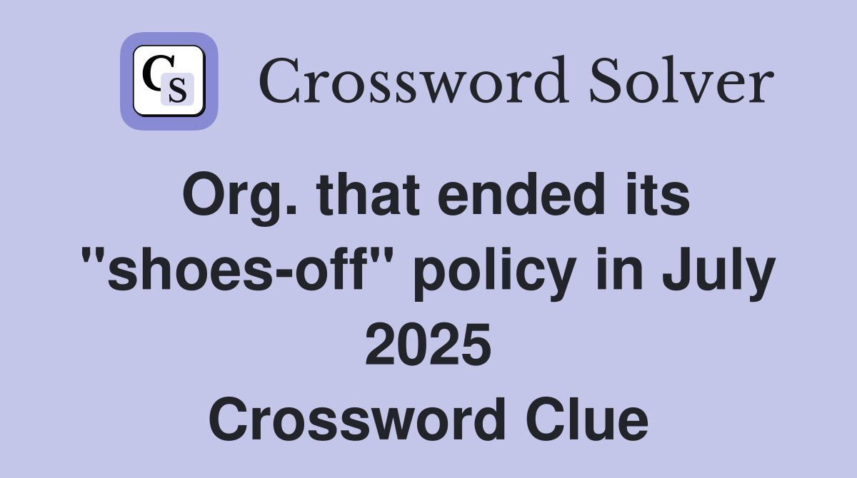Org. that ended its "shoes-off" policy in July 2025 Crossword Clue