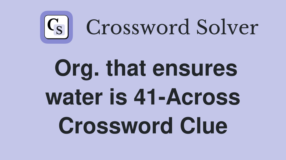 Org. that ensures water is 41-Across Crossword Clue