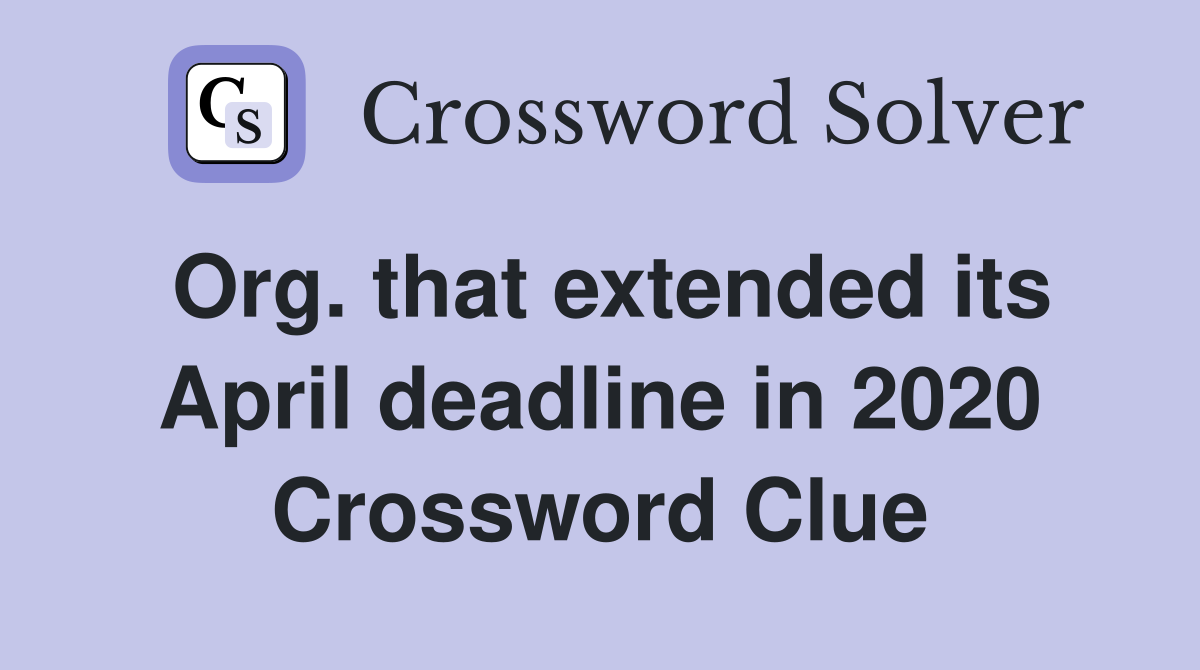 Org. that extended its April deadline in 2020 Crossword Clue