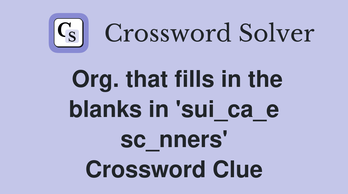 Org. that fills in the blanks in 'sui_ca_e sc_nners' Crossword Clue