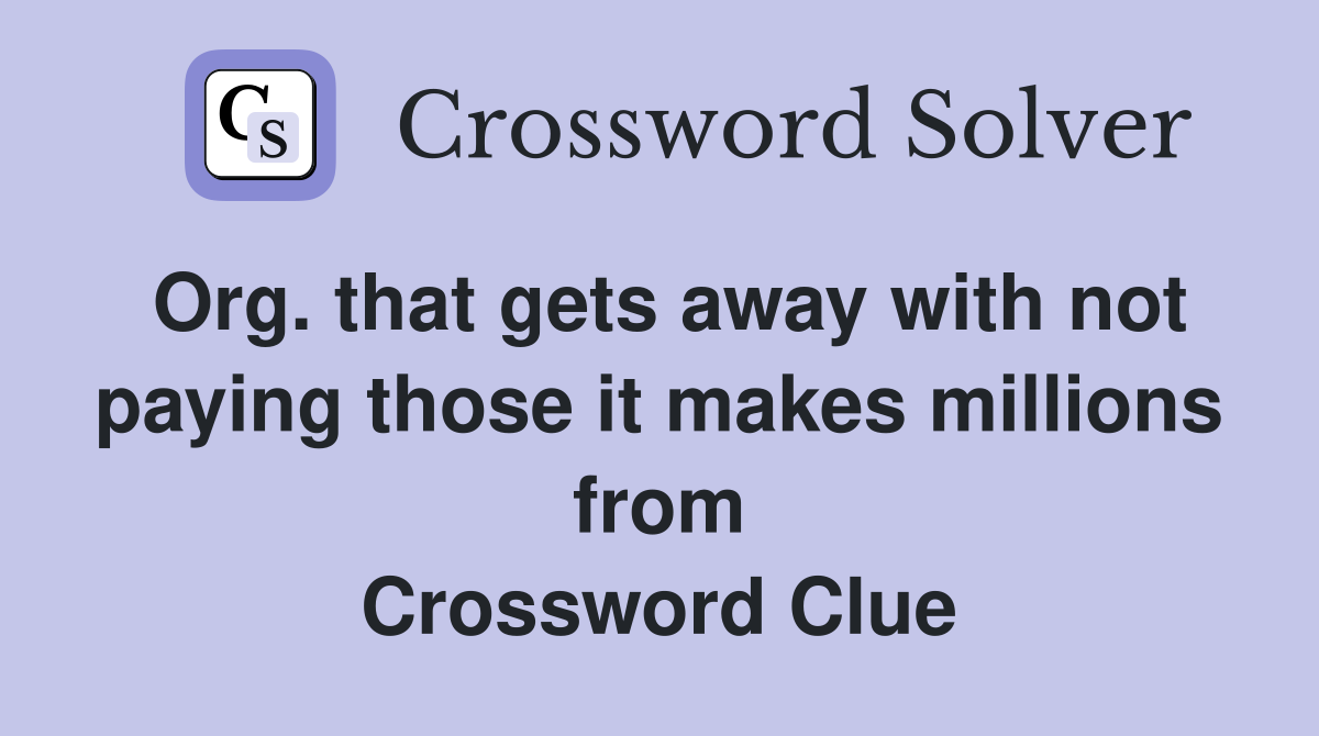 Org. that gets away with not paying those it makes millions from Crossword Clue