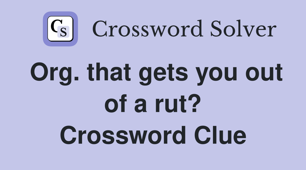 Org. that gets you out of a rut? Crossword Clue