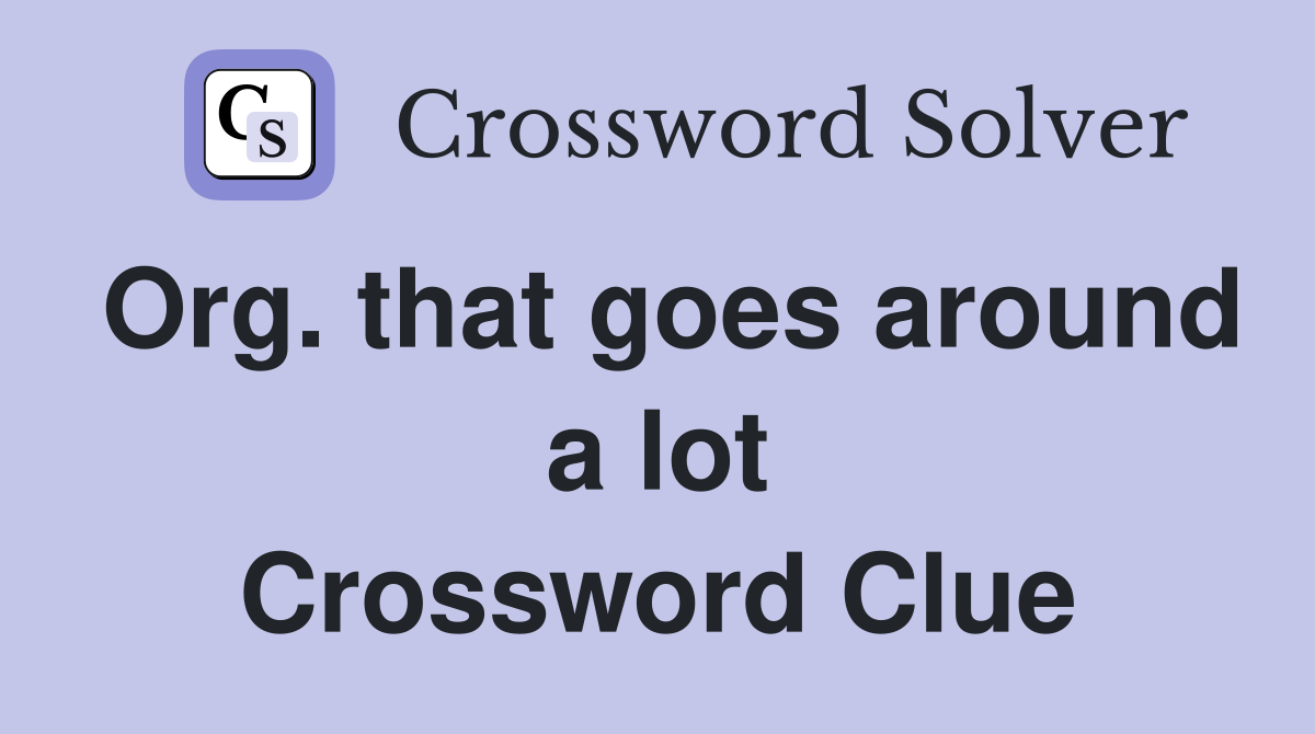 Org. that goes around a lot Crossword Clue