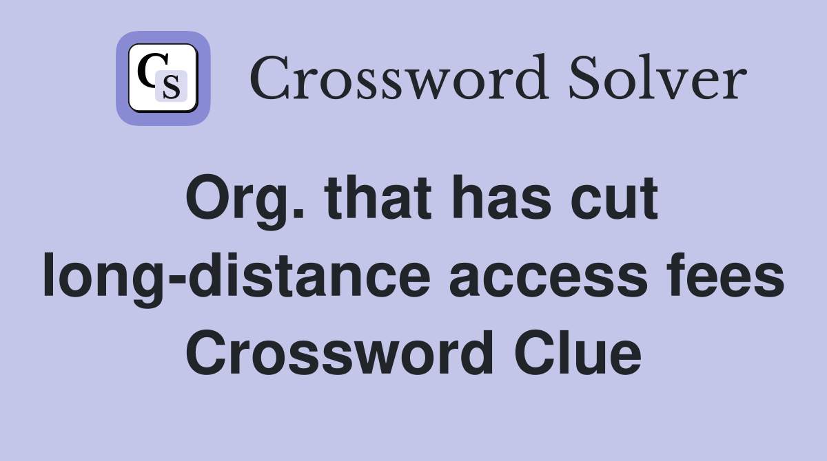 Org. that has cut long-distance access fees Crossword Clue
