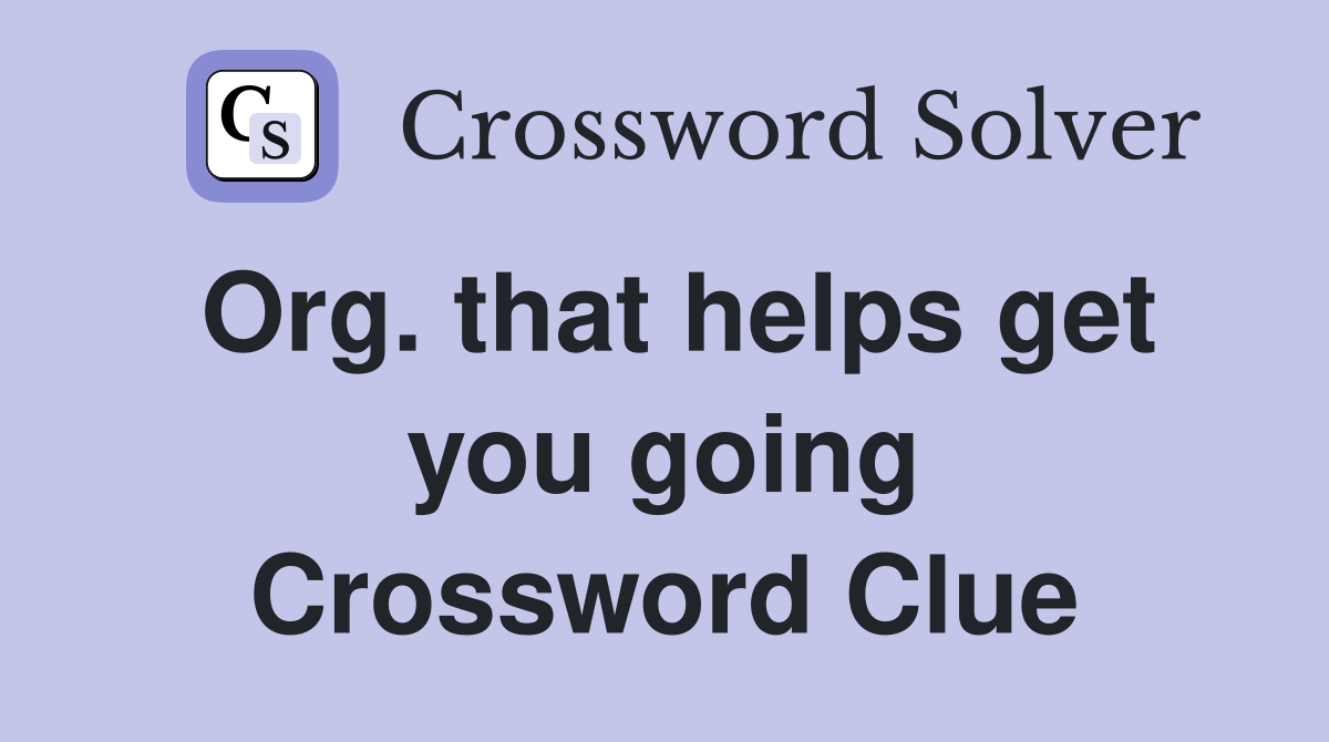 Org. that helps get you going Crossword Clue