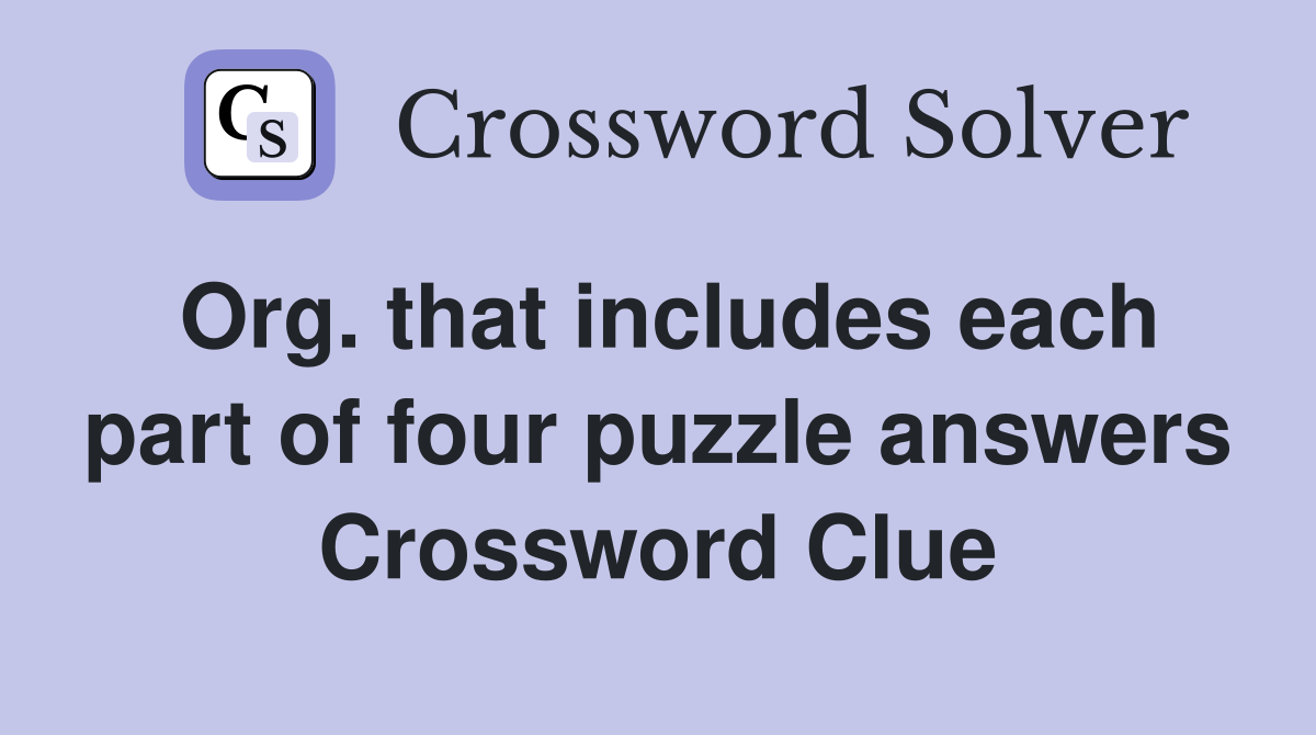 Org. that includes each part of four puzzle answers Crossword Clue