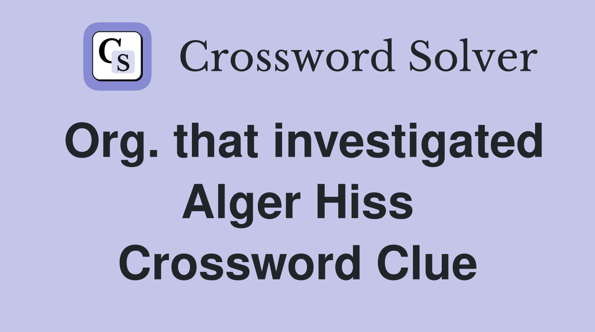 Org. that investigated Alger Hiss Crossword Clue