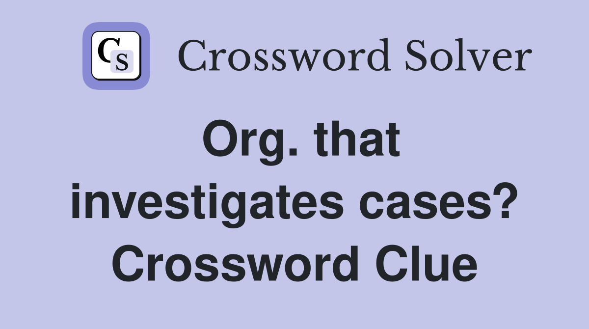 Org. that investigates cases? Crossword Clue