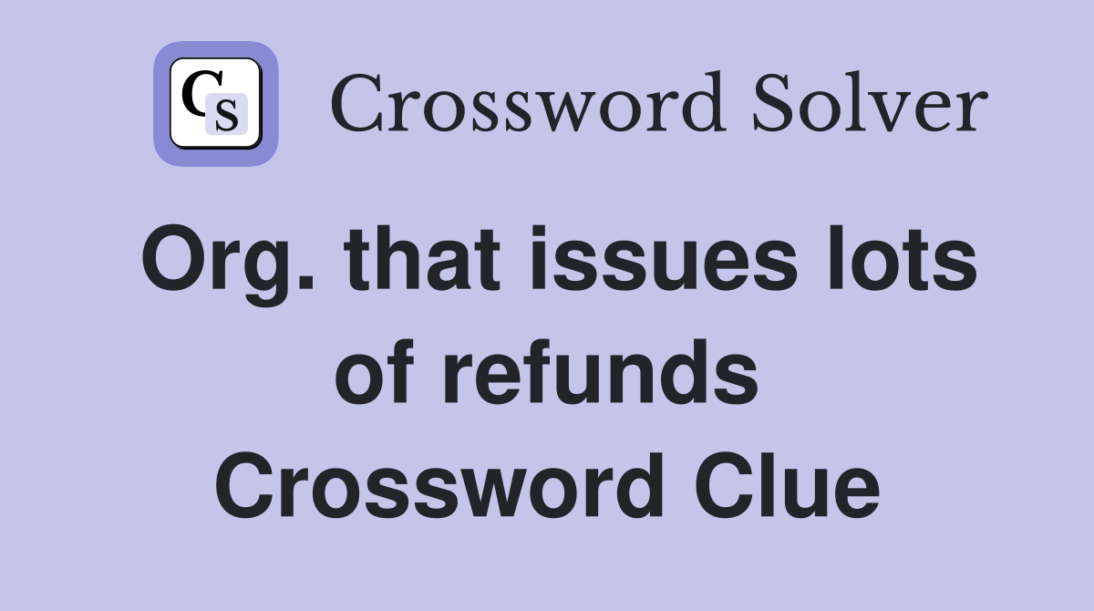 Org. that issues lots of refunds Crossword Clue