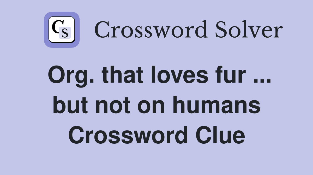 Org. that loves fur ... but not on humans Crossword Clue