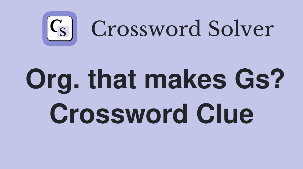 Org. that makes Gs? Crossword Clue