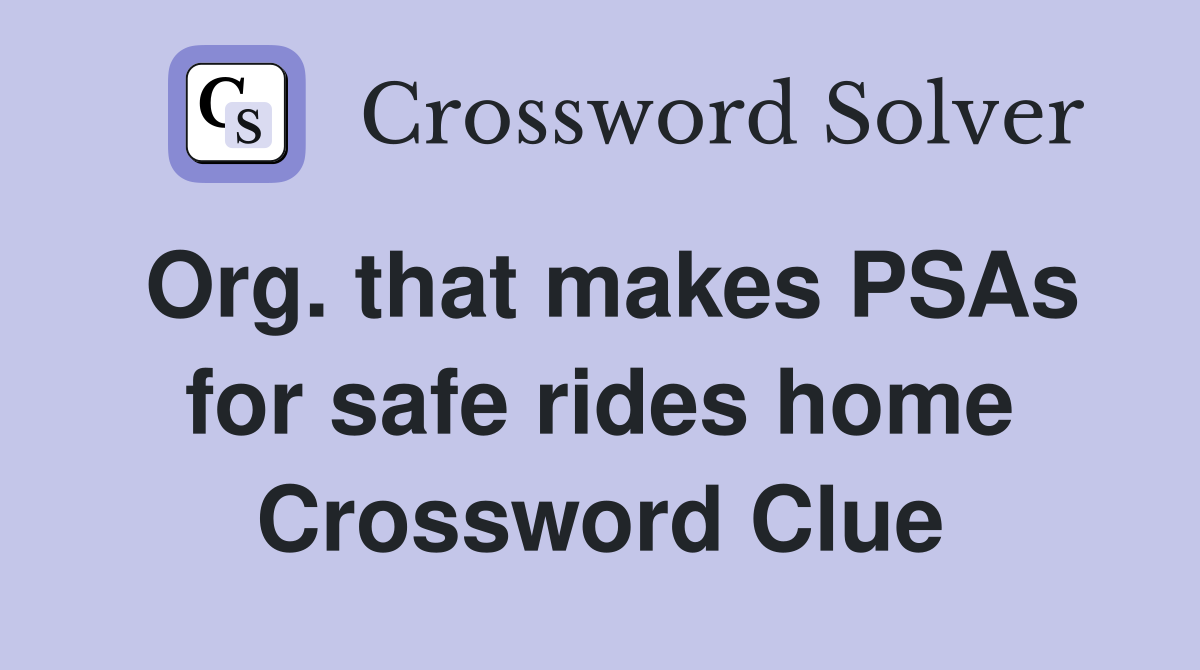 Org. that makes PSAs for safe rides home Crossword Clue