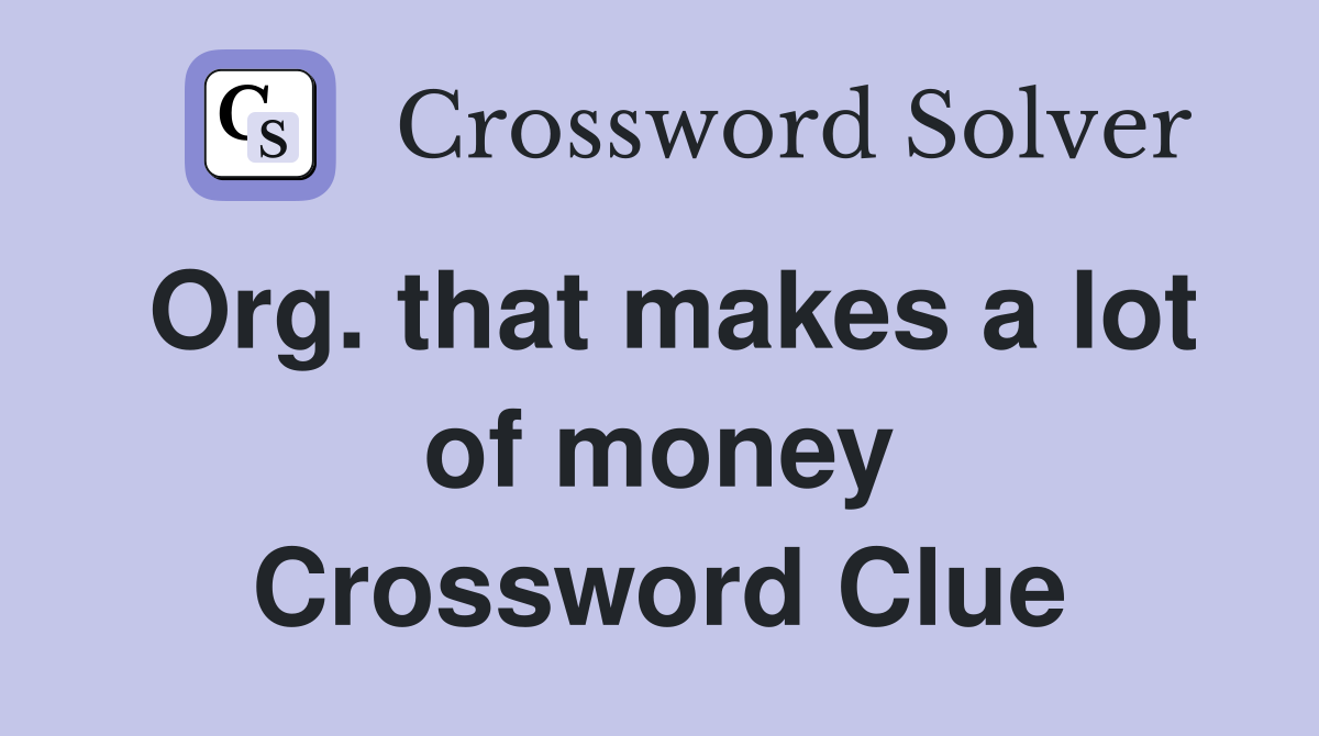 Org. that makes a lot of money Crossword Clue
