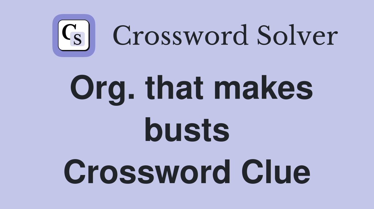 Org. that makes busts Crossword Clue
