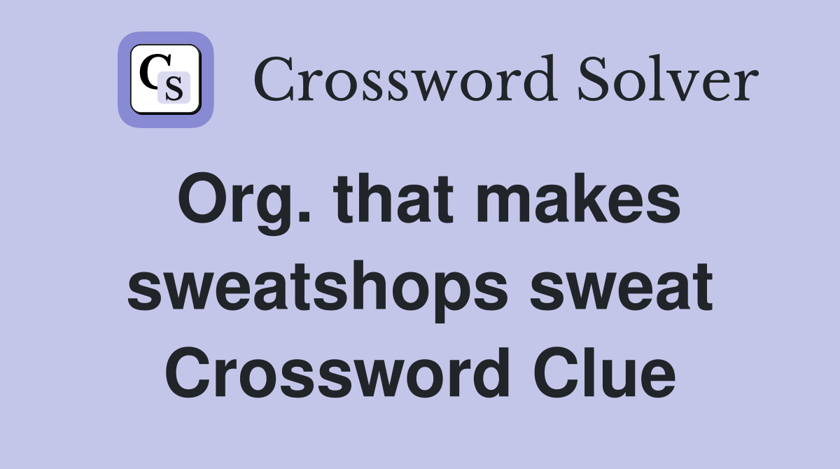 Org. that makes sweatshops sweat Crossword Clue