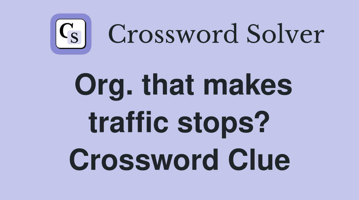Org. that makes traffic stops? Crossword Clue