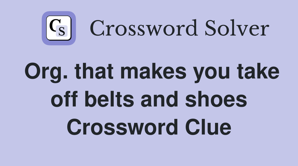 Org. that makes you take off belts and shoes Crossword Clue