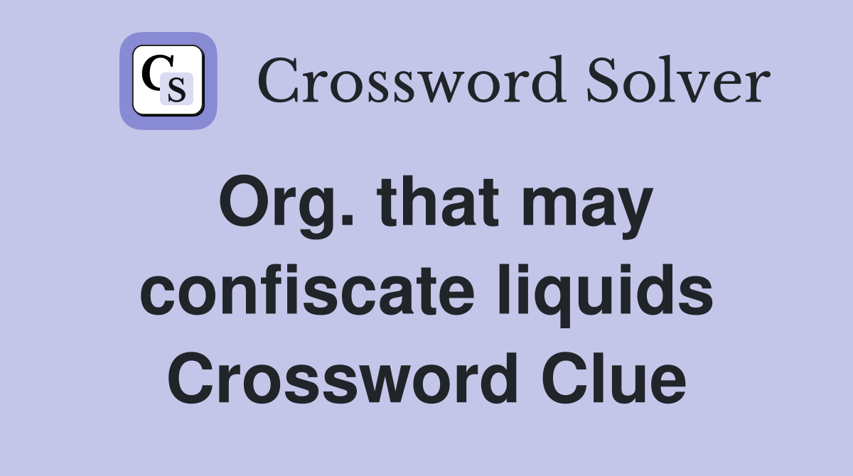 Org. that may confiscate liquids Crossword Clue