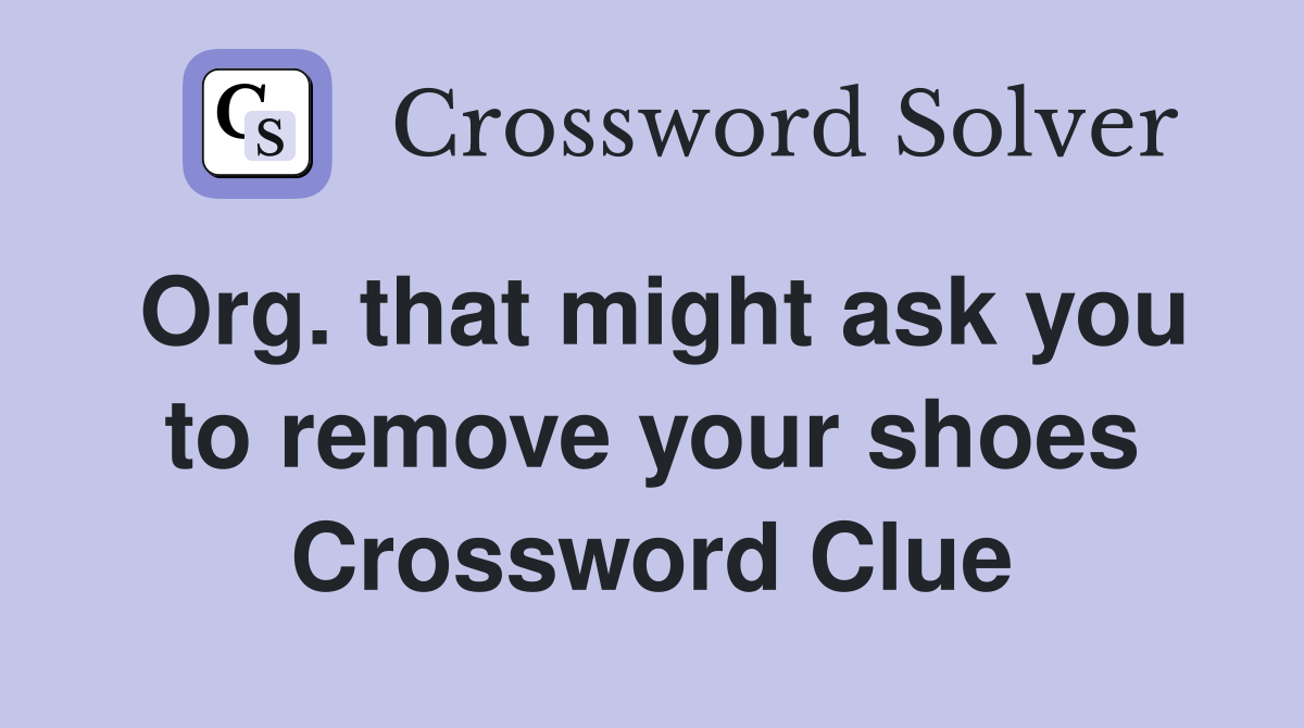 Org. that might ask you to remove your shoes Crossword Clue