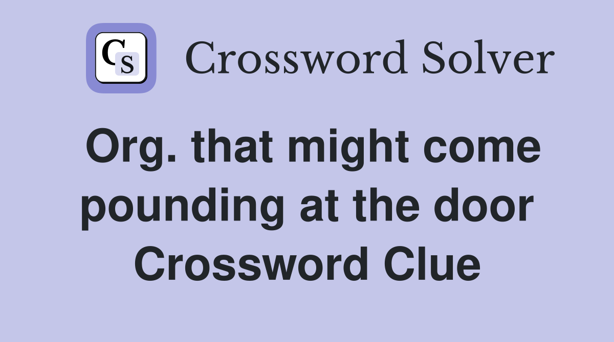 Org. that might come pounding at the door Crossword Clue
